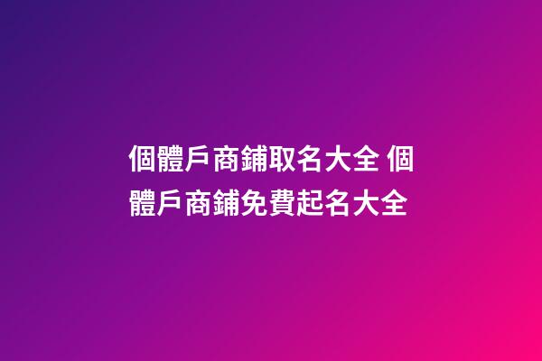 個體戶商鋪取名大全 個體戶商鋪免費起名大全-第1張-店鋪起名-玄機派